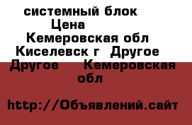 системный блок i3 › Цена ­ 7 000 - Кемеровская обл., Киселевск г. Другое » Другое   . Кемеровская обл.